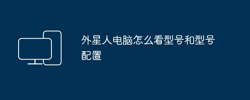 2024年外星人电脑怎么看型号和型号配置