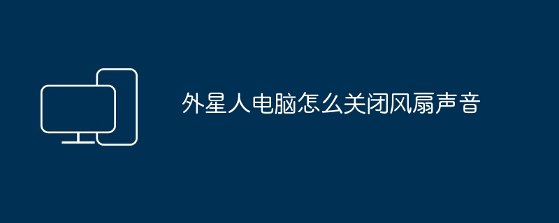 2024年外星人电脑怎么关闭风扇声音