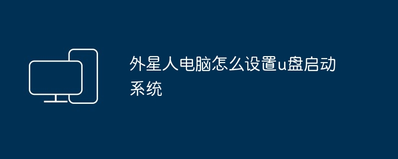 2024年外星人电脑怎么设置u盘启动系统