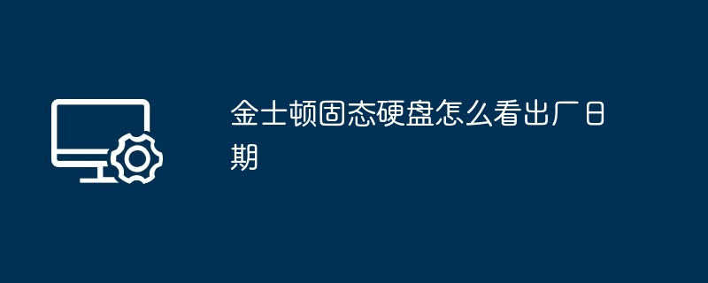 2024年金士顿固态硬盘怎么看出厂日期