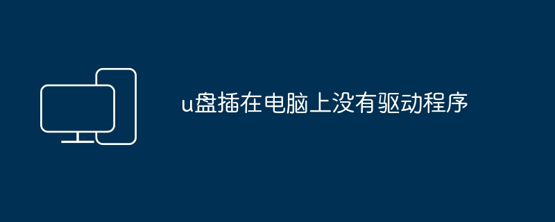 2024年u盘插在电脑上没有驱动程序