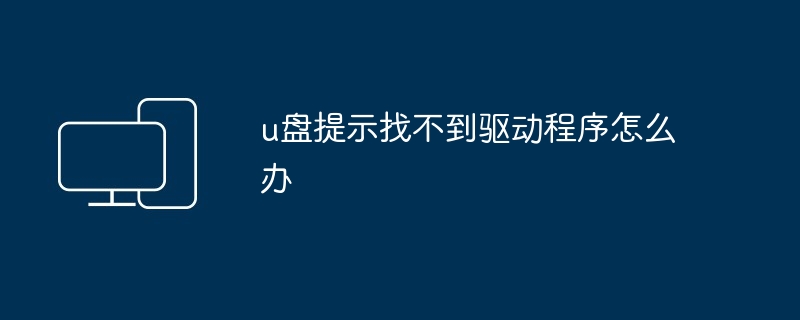 2024年u盘提示找不到驱动程序怎么办