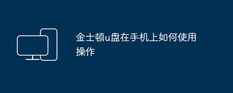 2024年金士顿u盘在手机上如何使用操作