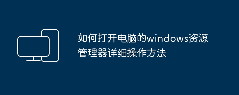 2024年如何打开电脑的windows资源管理器详细操作方法