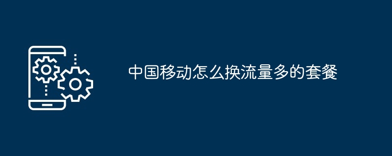 2024年中国移动怎么换流量多的套餐