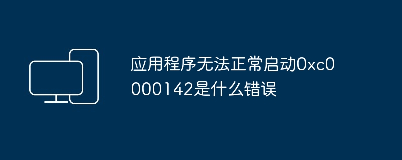 2024年应用程序无法正常启动0xc0000142是什么错误