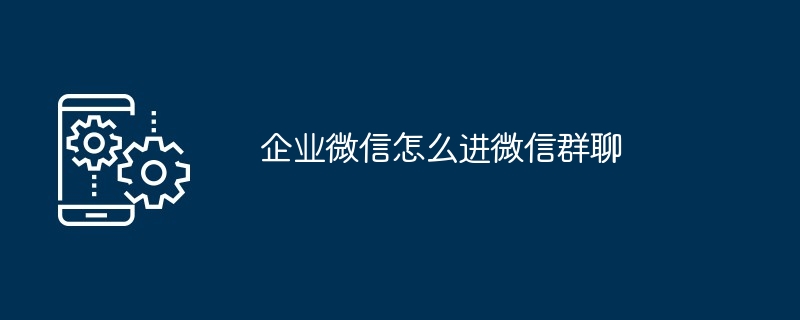 2024年企业微信怎么进微信群聊