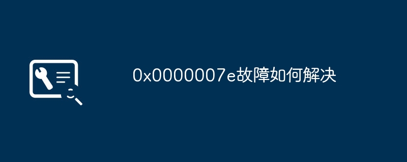 2024年0x0000007e故障如何解决