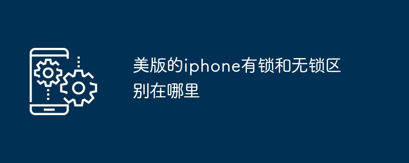 2024年美版的iphone有锁和无锁区别在哪里