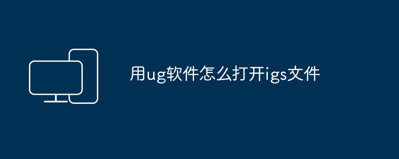 2024年用ug软件怎么打开igs文件