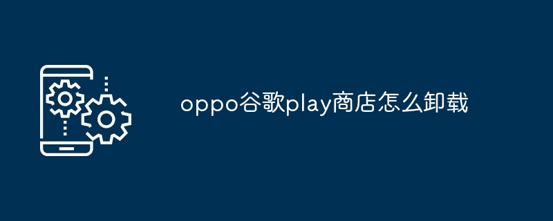 2024年oppo谷歌play商店怎么卸载