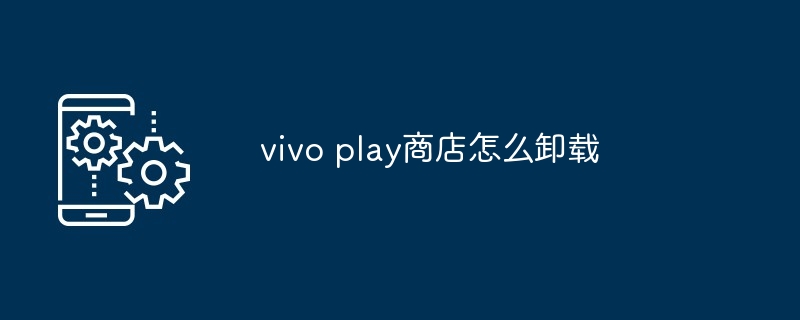 2024年vivo play商店怎么卸载