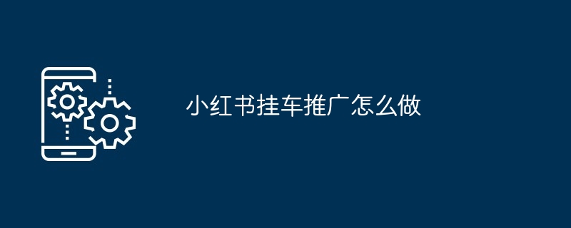 2024年小红书挂车推广怎么做