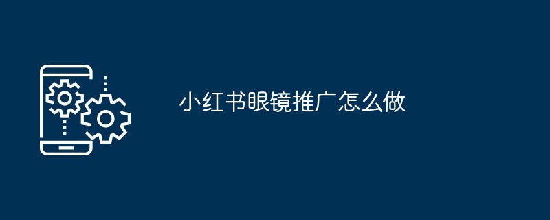 2024年小红书眼镜推广怎么做