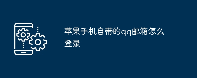 2024年苹果手机自带的qq邮箱怎么登录