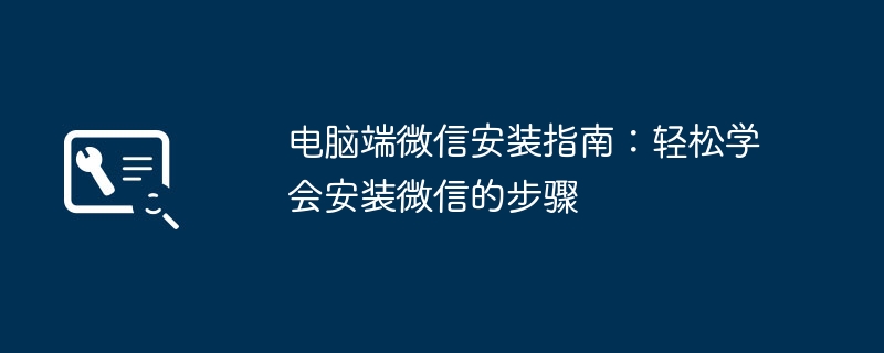 2024年电脑端微信安装指南：轻松学会安装微信的步骤