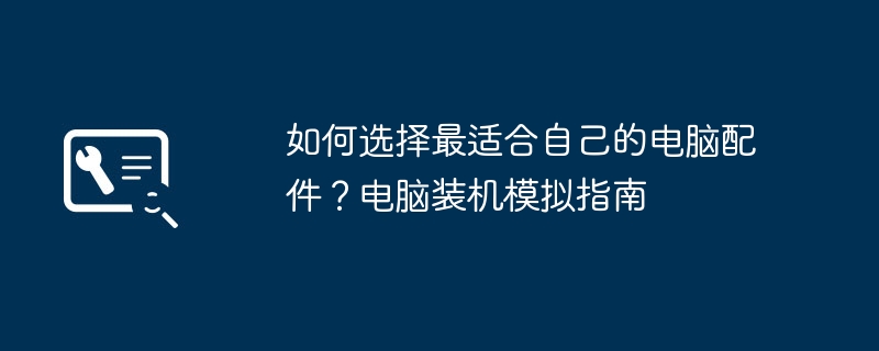 2024年如何选择最适合自己的电脑配件？电脑装机模拟指南