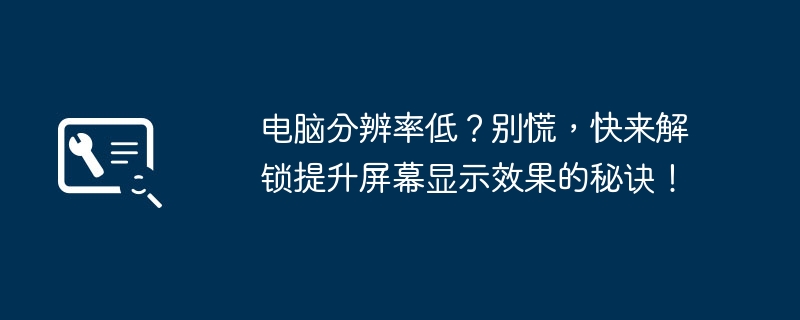 2024年电脑分辨率低？别慌，快来解锁提升屏幕显示效果的秘诀！