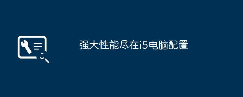 2024年强大性能尽在i5电脑配置