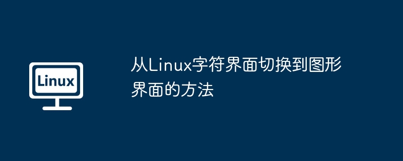 2024年从Linux字符界面切换到图形界面的方法