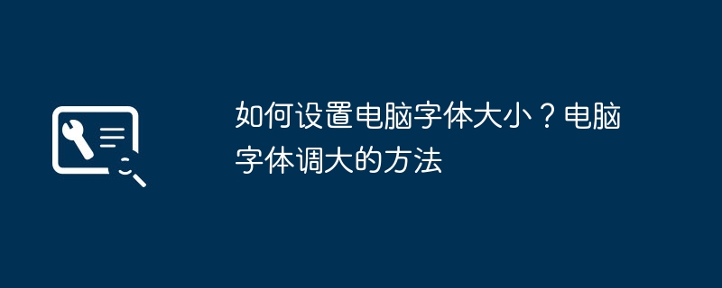 2024年如何设置电脑字体大小？电脑字体调大的方法