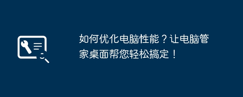 2024年如何优化电脑性能？让电脑管家桌面帮您轻松搞定！