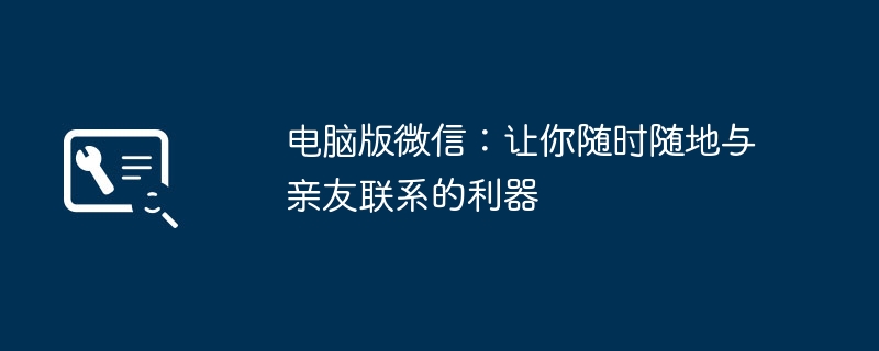 2024年电脑版微信：让你随时随地与亲友联系的利器