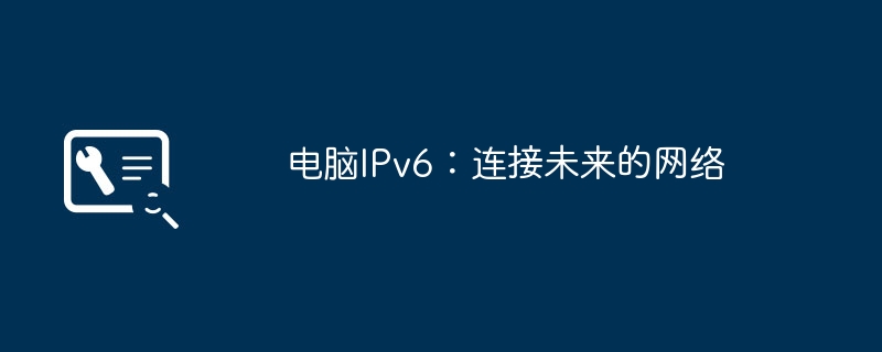 2024年电脑IPv6：连接未来的网络