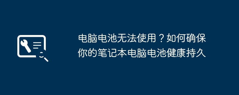 2024年电脑电池无法使用？如何确保你的笔记本电脑电池健康持久