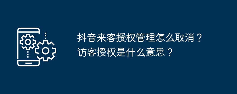 2024年抖音来客授权管理怎么取消？访客授权是什么意思？