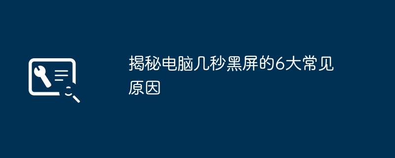 2024年揭秘电脑几秒黑屏的6大常见原因