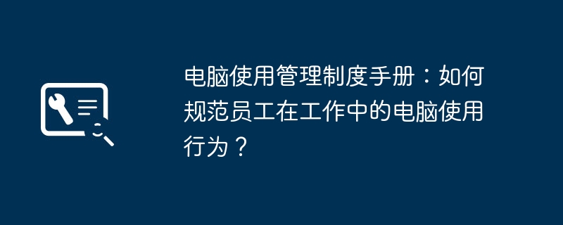 2024年电脑使用管理制度手册：如何规范员工在工作中的电脑使用行为？