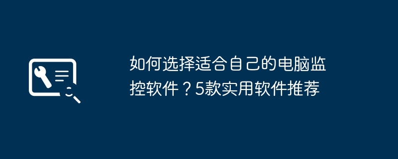 2024年如何选择适合自己的电脑监控软件？5款实用软件推荐