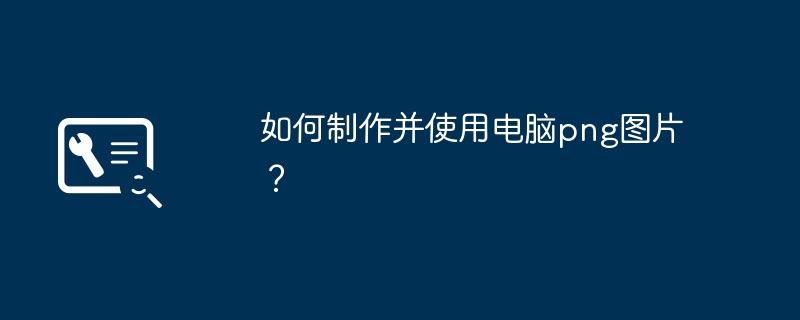 2024年如何制作并使用电脑png图片？