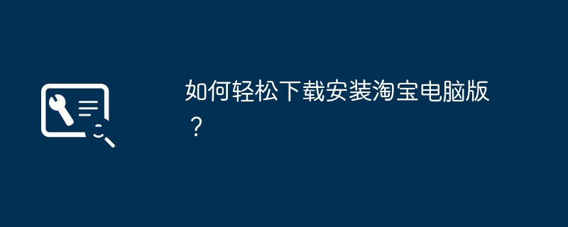 2024年如何轻松下载安装淘宝电脑版？