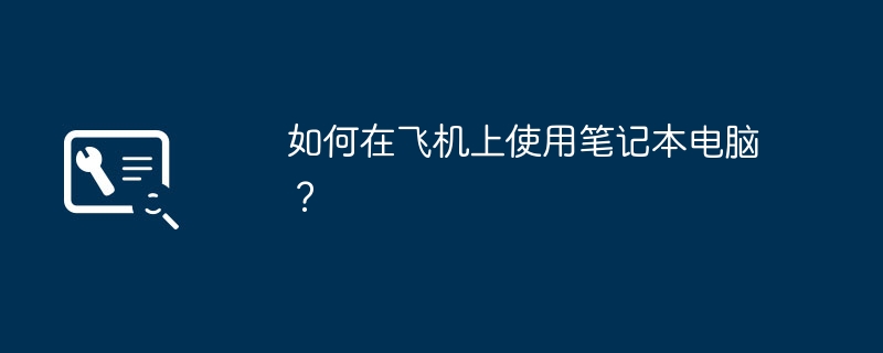 2024年如何在飞机上使用笔记本电脑？