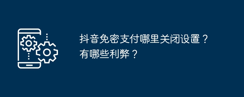 2024年抖音免密支付哪里关闭设置？有哪些利弊？