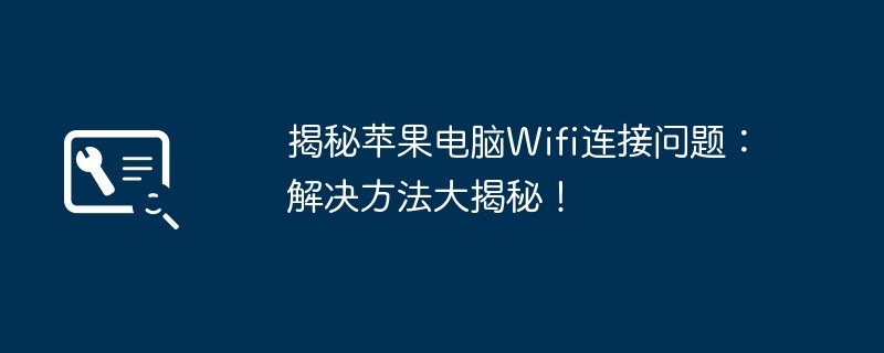 2024年揭秘苹果电脑Wifi连接问题：解决方法大揭秘！