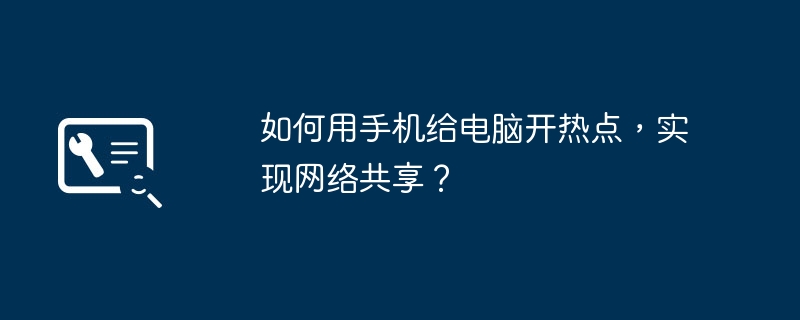 2024年如何用手机给电脑开热点，实现网络共享？