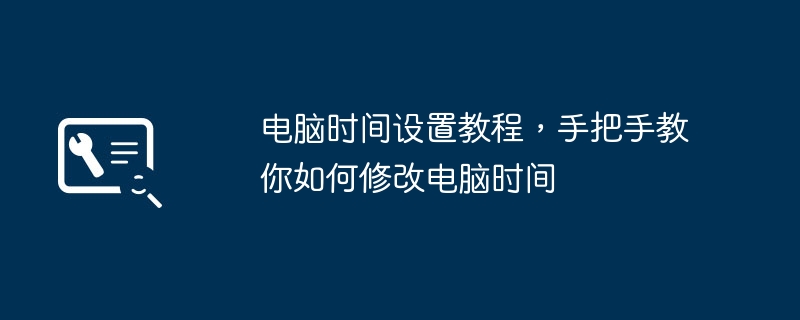 2024年电脑时间设置教程，手把手教你如何修改电脑时间