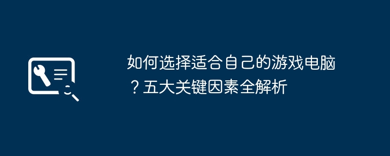 2024年如何选择适合自己的游戏电脑？五大关键因素全解析