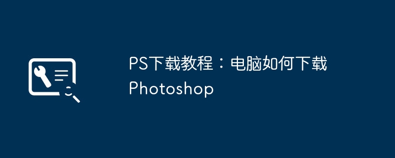 2024年PS下载教程：电脑如何下载Photoshop