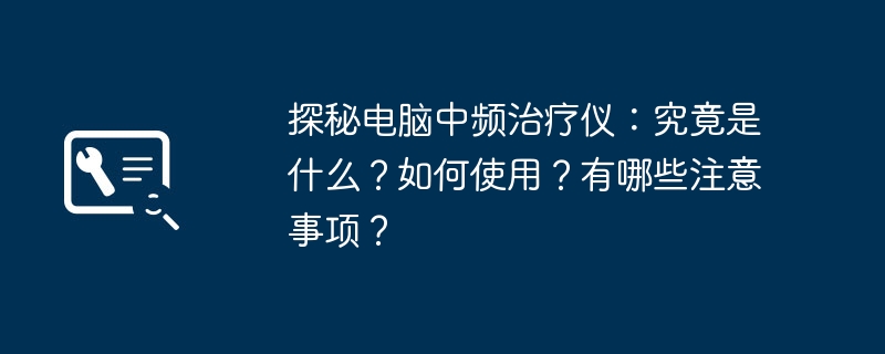 2024年探秘电脑中频治疗仪：究竟是什么？如何使用？有哪些注意事项？