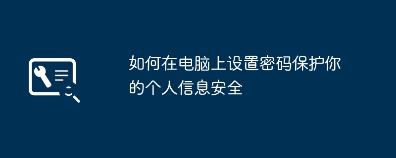 2024年如何在电脑上设置密码保护你的个人信息安全