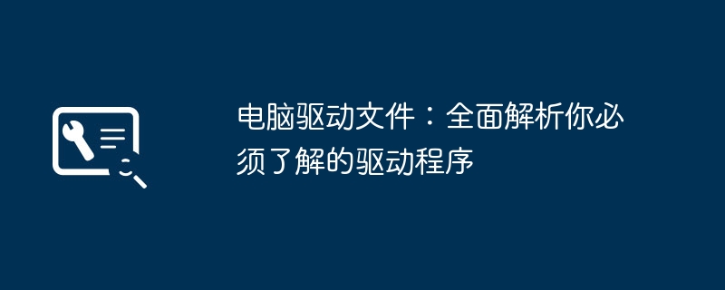 2024年电脑驱动文件：全面解析你必须了解的驱动程序