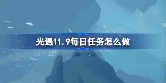 2024年光遇11.9每日任务怎么做 光遇11月9日每日任务做法攻略