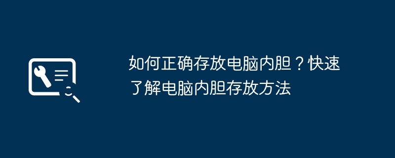 2024年如何正确存放电脑内胆？快速了解电脑内胆存放方法