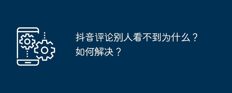 2024年抖音评论别人看不到为什么？如何解决？