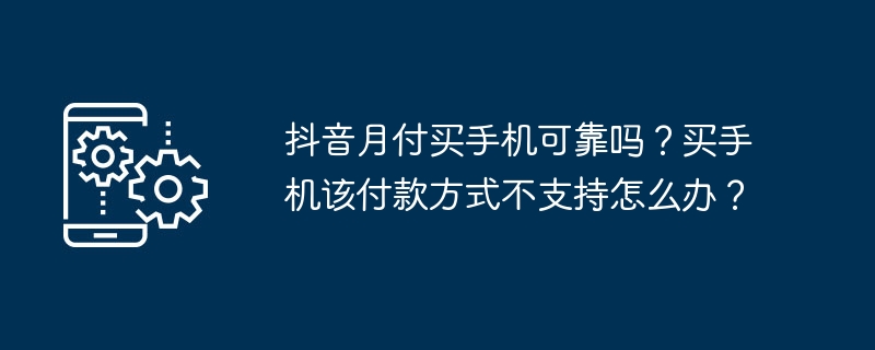 2024年抖音月付买手机可靠吗？买手机该付款方式不支持怎么办？