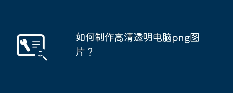 2024年如何制作高清透明电脑png图片？